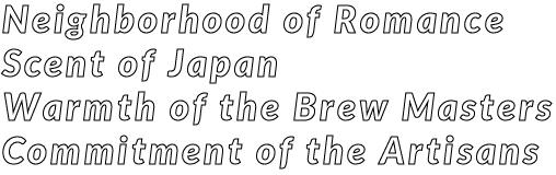Neighborhood of Romance Scent of Japan Warmth of the Brew Masters Commitment of the Artisans
